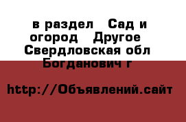  в раздел : Сад и огород » Другое . Свердловская обл.,Богданович г.